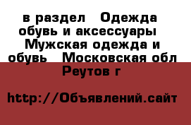  в раздел : Одежда, обувь и аксессуары » Мужская одежда и обувь . Московская обл.,Реутов г.